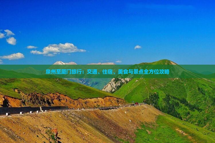 泉州至厦门旅行：交通、住宿、美食与景点全方位攻略