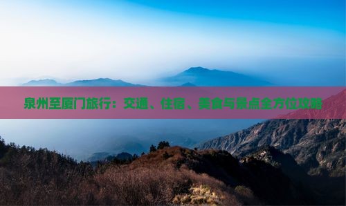 泉州至厦门旅行：交通、住宿、美食与景点全方位攻略