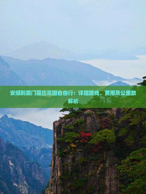 安顺到厦门菽庄花园自由行：详细路线、费用及公里数解析