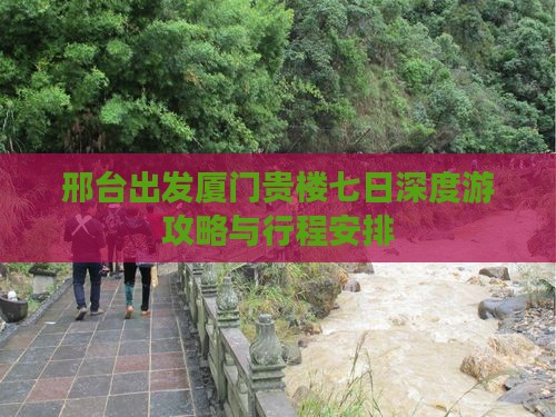 邢台出发厦门贵楼七日深度游攻略与行程安排