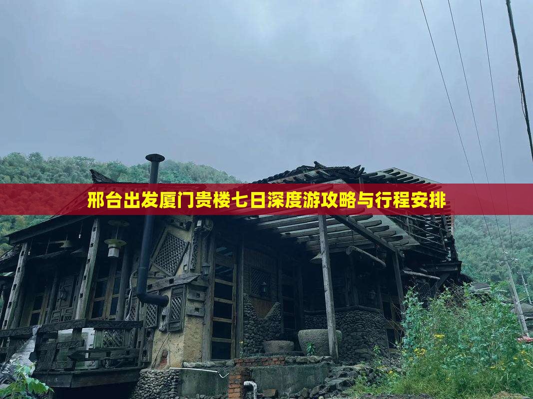 邢台出发厦门贵楼七日深度游攻略与行程安排