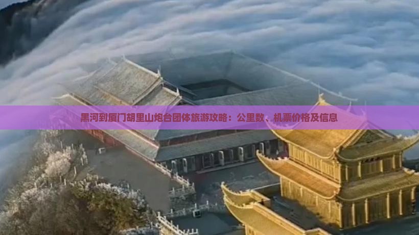 黑河到厦门胡里山炮台团体旅游攻略：公里数、机票价格及信息