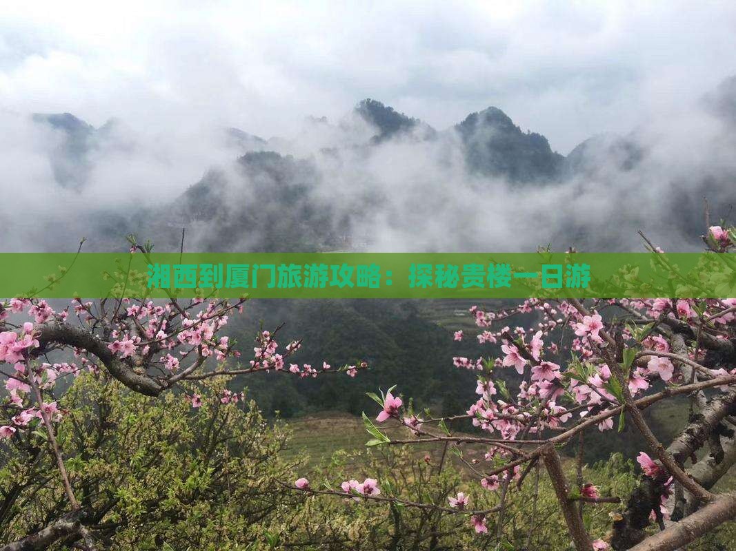 湘西到厦门旅游攻略：探秘贵楼一日游
