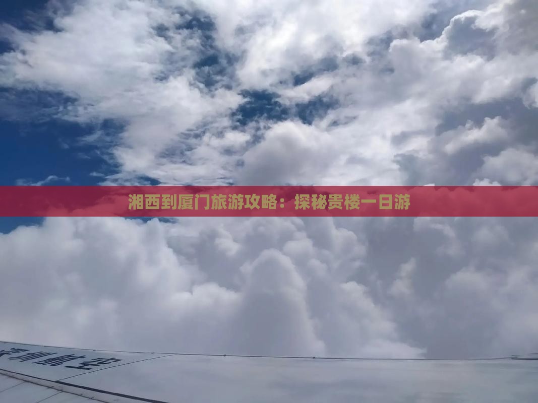 湘西到厦门旅游攻略：探秘贵楼一日游