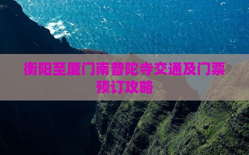 衡阳至厦门南普陀寺交通及门票预订攻略 衡阳至厦门南普陀寺交通及门票预订攻略