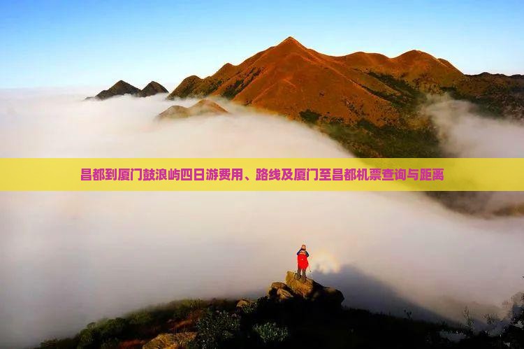 昌都到厦门鼓浪屿四日游费用、路线及厦门至昌都机票查询与距离