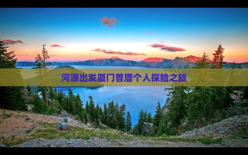 河源出发厦门曾厝个人探险之旅