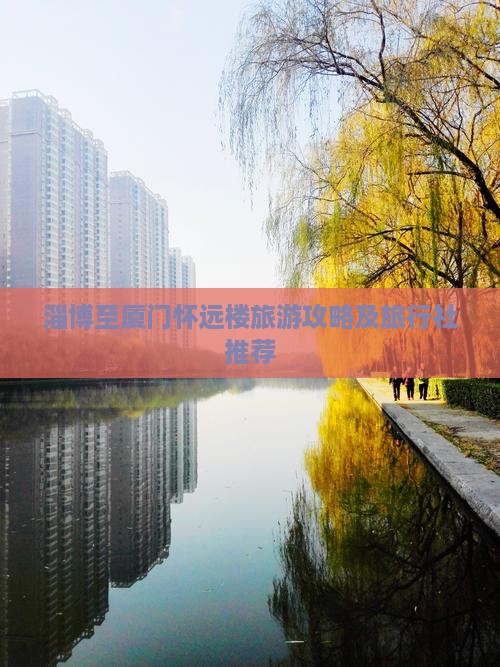 淄博至厦门怀远楼旅游攻略及旅行社推荐