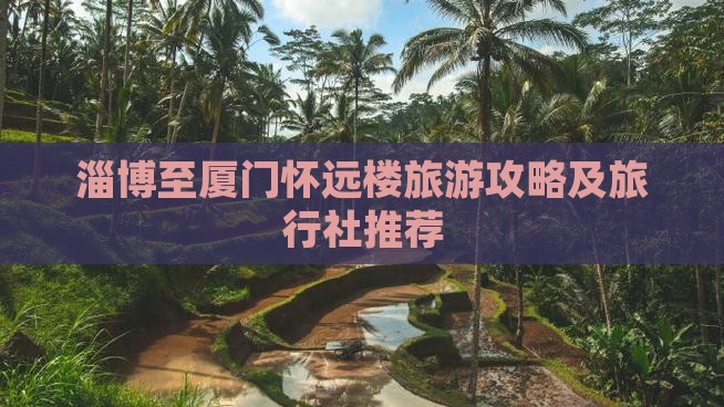 淄博至厦门怀远楼旅游攻略及旅行社推荐