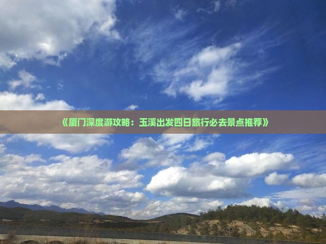 《厦门深度游攻略：玉溪出发四日旅行必去景点推荐》