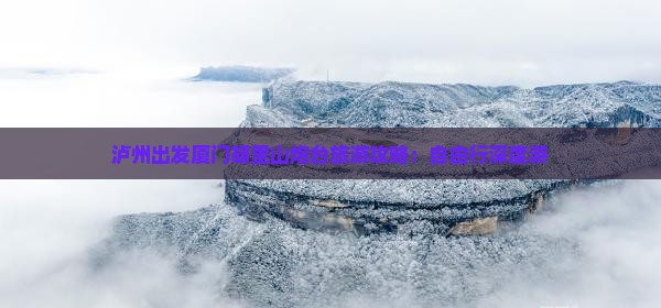 泸州出发厦门胡里山炮台旅游攻略：自由行深度游