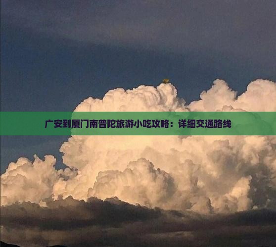广安到厦门南普陀旅游小吃攻略：详细交通路线