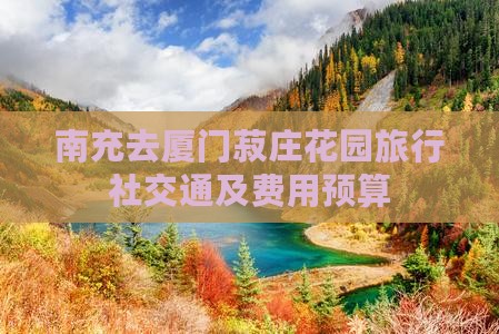 南充去厦门菽庄花园旅行社交通及费用预算