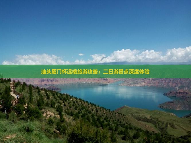 汕头厦门怀远楼旅游攻略：二日游景点深度体验