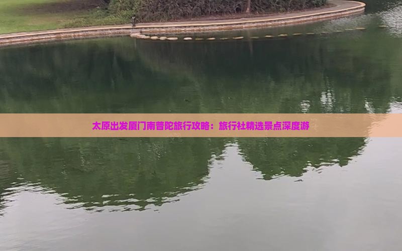 太原出发厦门南普陀旅行攻略：旅行社精选景点深度游