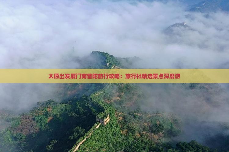 太原出发厦门南普陀旅行攻略：旅行社精选景点深度游