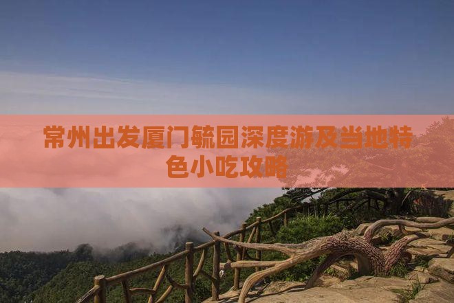 常州出发厦门毓园深度游及当地特色小吃攻略