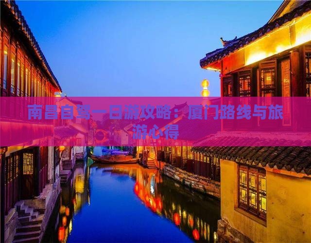 南昌自驾一日游攻略：厦门路线与旅游心得