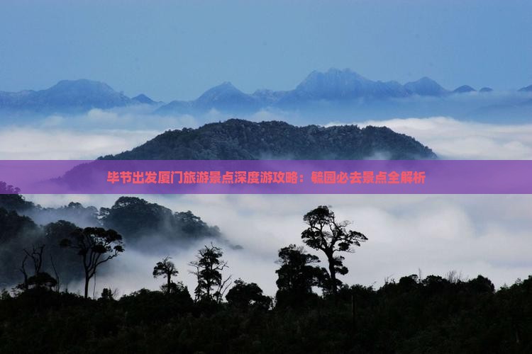 毕节出发厦门旅游景点深度游攻略：毓园必去景点全解析