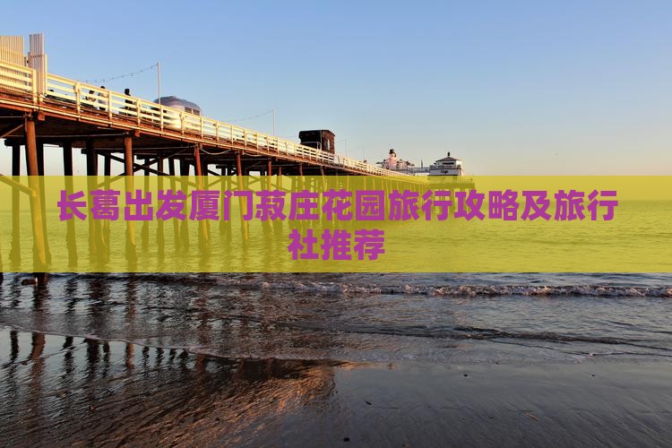 长葛出发厦门菽庄花园旅行攻略及旅行社推荐