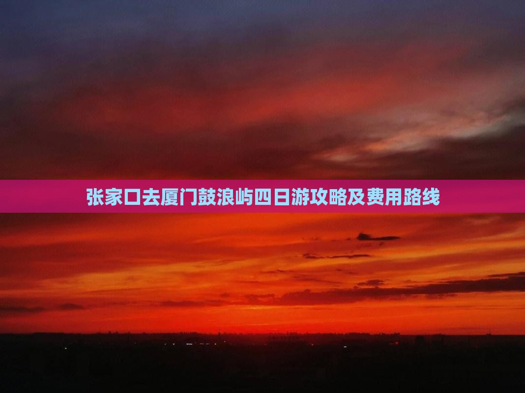张家口去厦门鼓浪屿四日游攻略及费用路线