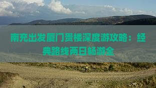 南充出发厦门贵楼深度游攻略：经典路线两日畅游全