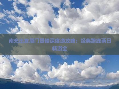 南充出发厦门贵楼深度游攻略：经典路线两日畅游全