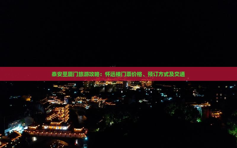 泰安至厦门旅游攻略：怀远楼门票价格、预订方式及交通