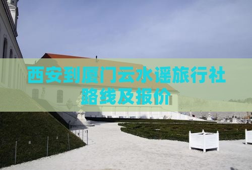 西安到厦门云水谣旅行社路线及报价