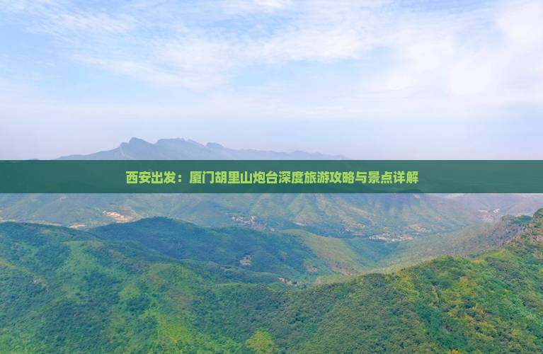 西安出发：厦门胡里山炮台深度旅游攻略与景点详解