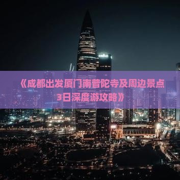 《成都出发厦门南普陀寺及周边景点3日深度游攻略》