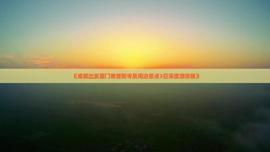 《成都出发厦门南普陀寺及周边景点3日深度游攻略》