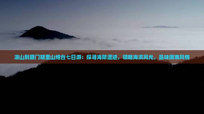 凉山到厦门胡里山炮台七日游：探寻海防遗迹，领略海滨风光，品味闽南风情