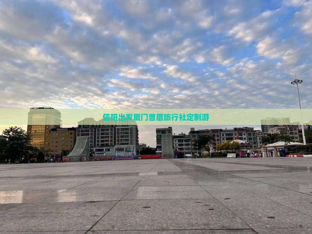 信阳出发厦门曾厝旅行社定制游