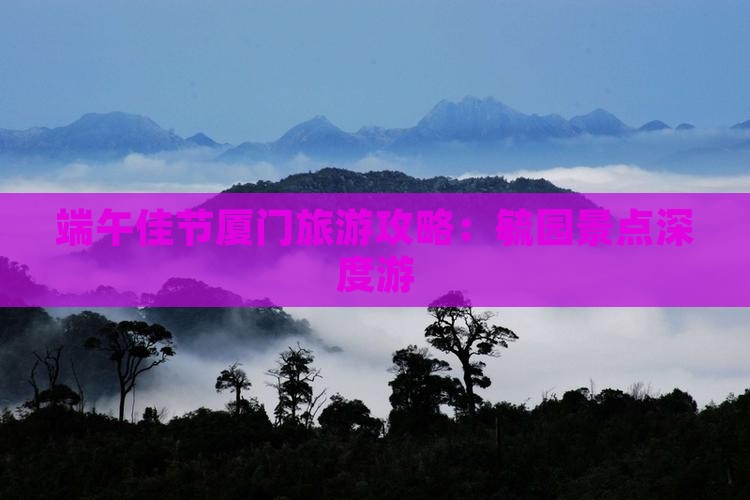 端午佳节厦门旅游攻略：毓园景点深度游