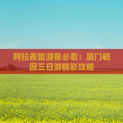 阿拉善盟游客必看：厦门毓园三日游精彩攻略