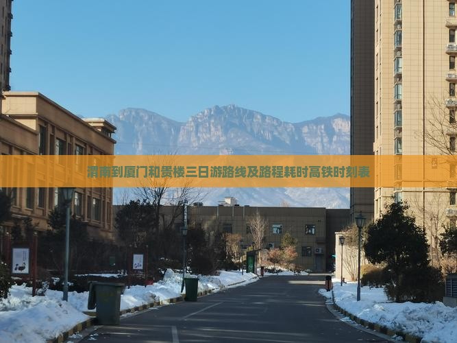渭南到厦门和贵楼三日游路线及路程耗时高铁时刻表