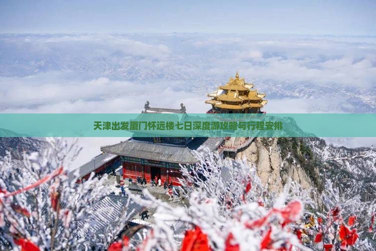 天津出发厦门怀远楼七日深度游攻略与行程安排