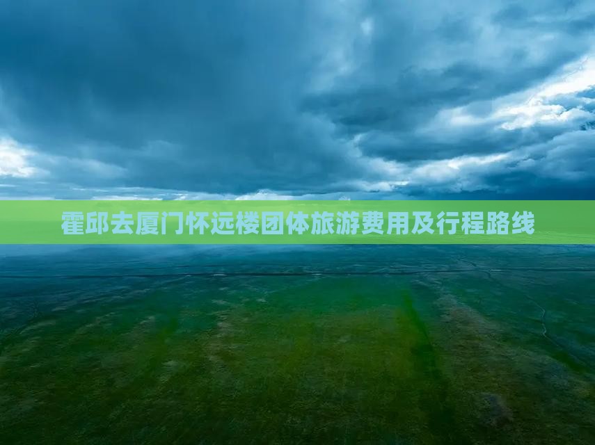 霍邱去厦门怀远楼团体旅游费用及行程路线