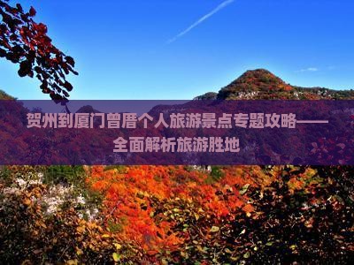 贺州到厦门曾厝个人旅游景点专题攻略——全面解析旅游胜地