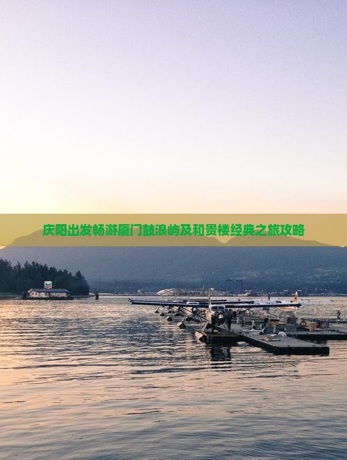 庆阳出发畅游厦门鼓浪屿及和贵楼经典之旅攻略