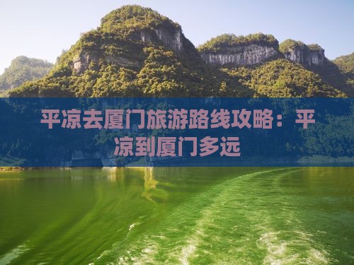 平凉去厦门旅游路线攻略：平凉到厦门多远