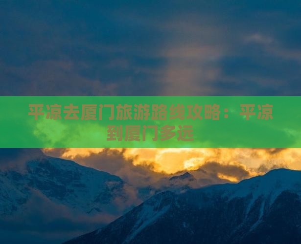 平凉去厦门旅游路线攻略：平凉到厦门多远