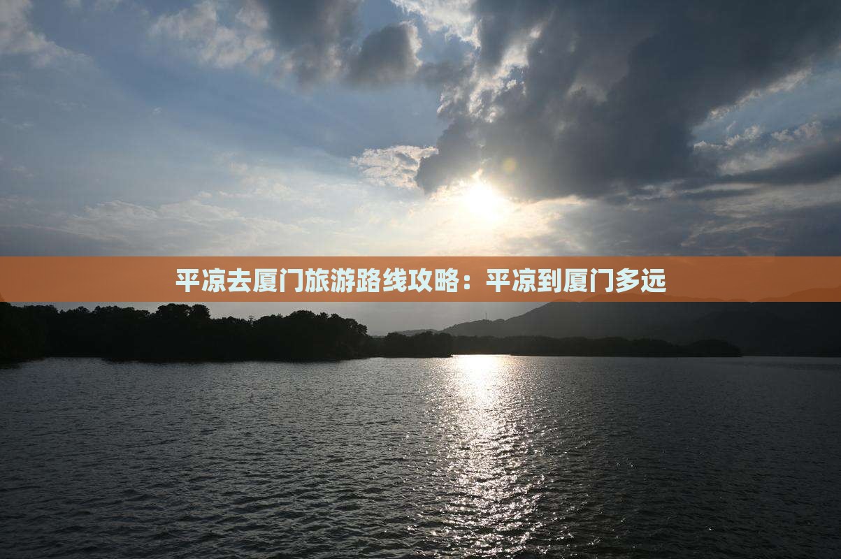 平凉去厦门旅游路线攻略：平凉到厦门多远