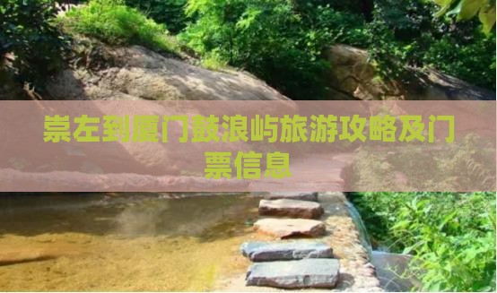 崇左到厦门鼓浪屿旅游攻略及门票信息