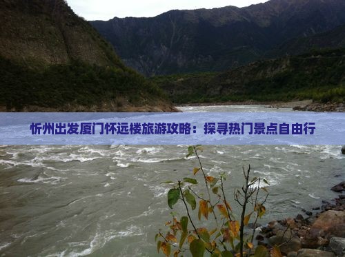 忻州出发厦门怀远楼旅游攻略：探寻热门景点自由行