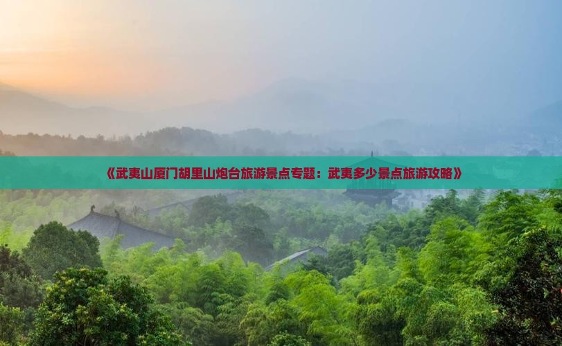 《武夷山厦门胡里山炮台旅游景点专题：武夷多少景点旅游攻略》