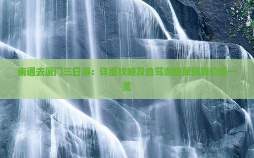 南通去厦门三日游：详细攻略及自驾游路犀预算价格一览