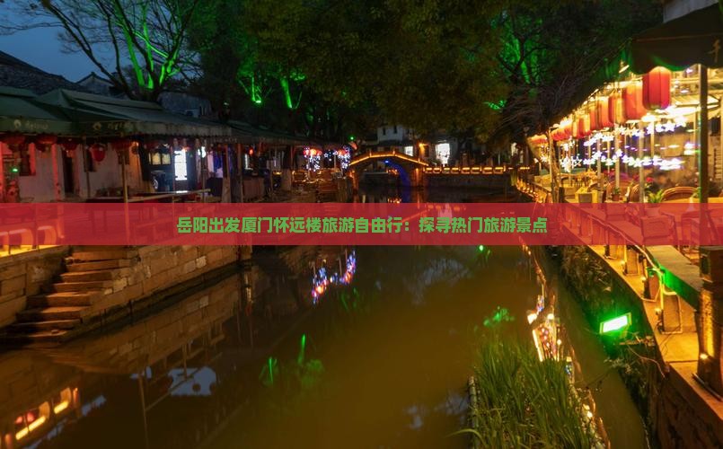 岳阳出发厦门怀远楼旅游自由行：探寻热门旅游景点