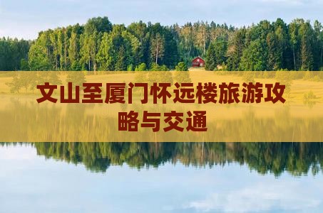 文山至厦门怀远楼旅游攻略与交通